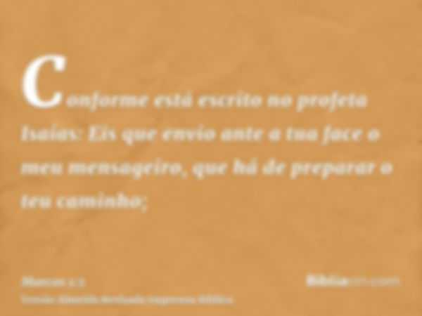 Conforme está escrito no profeta Isaías: Eis que envio ante a tua face o meu mensageiro, que há de preparar o teu caminho;