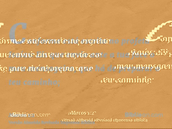 Conforme está escrito no profeta Isaías: Eis que envio ante a tua face o meu mensageiro, que há de preparar o teu caminho;
