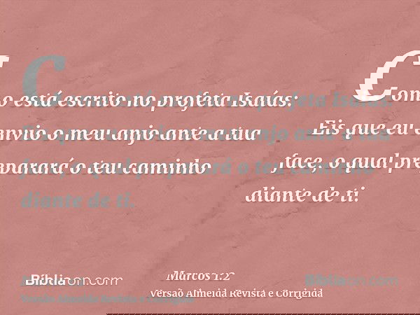 Como está escrito no profeta Isaías: Eis que eu envio o meu anjo ante a tua face, o qual preparará o teu caminho diante de ti.