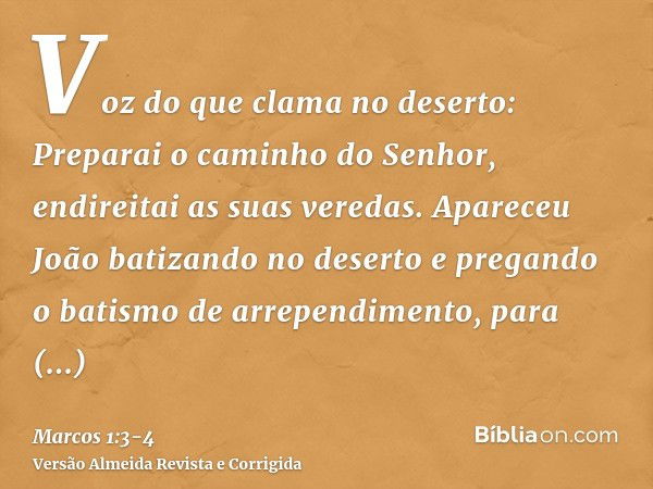 Voz do que clama no deserto: Preparai o caminho do Senhor, endireitai as suas veredas.Apareceu João batizando no deserto e pregando o batismo de arrependimento,