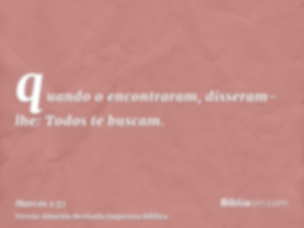 quando o encontraram, disseram-lhe: Todos te buscam.