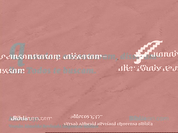 quando o encontraram, disseram-lhe: Todos te buscam.