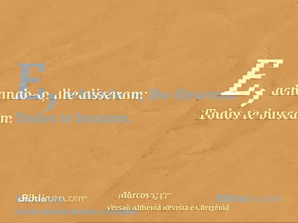 E, achando-o, lhe disseram: Todos te buscam.