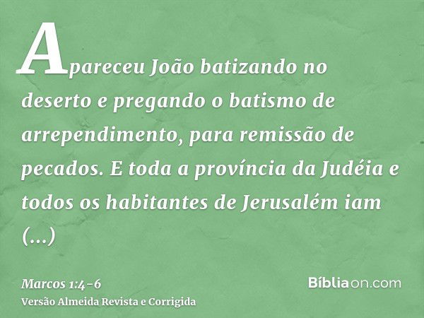 Apareceu João batizando no deserto e pregando o batismo de arrependimento, para remissão de pecados.E toda a província da Judéia e todos os habitantes de Jerusa