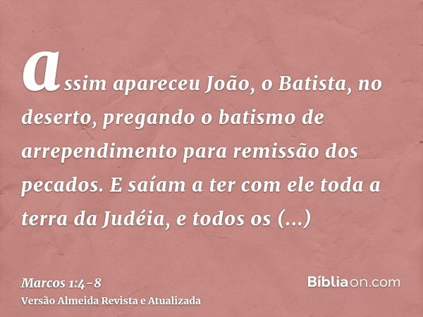 assim apareceu João, o Batista, no deserto, pregando o batismo de arrependimento para remissão dos pecados.E saíam a ter com ele toda a terra da Judéia, e todos