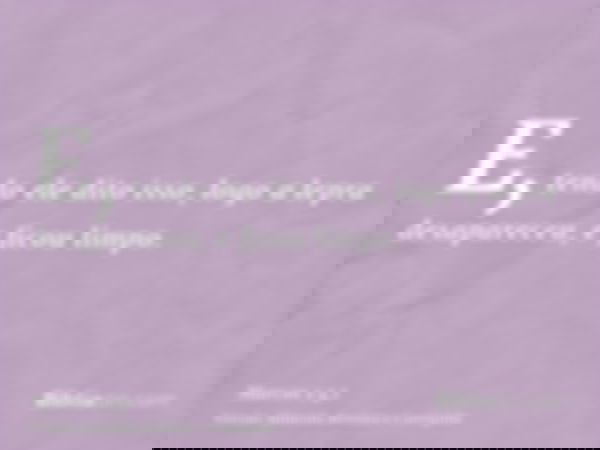 E, tendo ele dito isso, logo a lepra desapareceu, e ficou limpo.