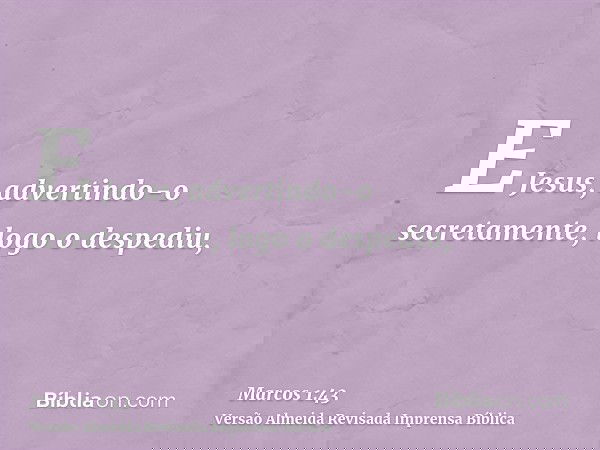 E Jesus, advertindo-o secretamente, logo o despediu,