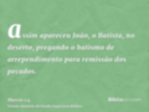 assim apareceu João, o Batista, no deserto, pregando o batismo de arrependimento para remissão dos pecados.