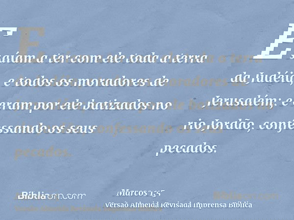 E saíam a ter com ele toda a terra da Judéia, e todos os moradores de Jerusalém; e eram por ele batizados no rio Jordão, confessando os seus pecados.