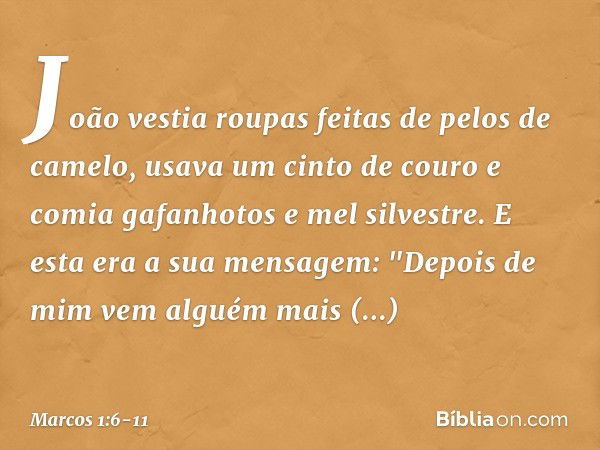 João vestia roupas feitas de pelos de camelo, usava um cinto de couro e comia gafanhotos e mel silvestre. E esta era a sua mensagem: "Depois de mim vem alguém m