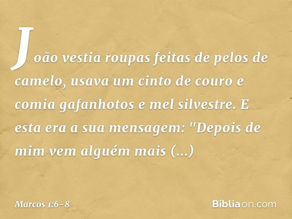 João vestia roupas feitas de pelos de camelo, usava um cinto de couro e comia gafanhotos e mel silvestre. E esta era a sua mensagem: "Depois de mim vem alguém m