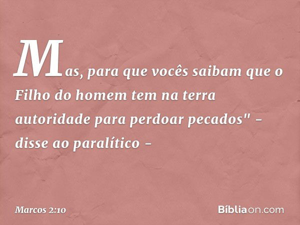 Mas, para que vocês saibam que o Filho do homem tem na terra autoridade para perdoar pecados" - disse ao paralítico - -- Marcos 2:10