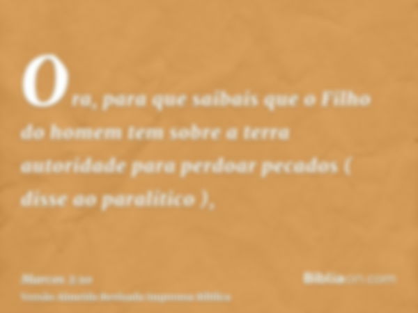 Ora, para que saibais que o Filho do homem tem sobre a terra autoridade para perdoar pecados ( disse ao paralítico ),