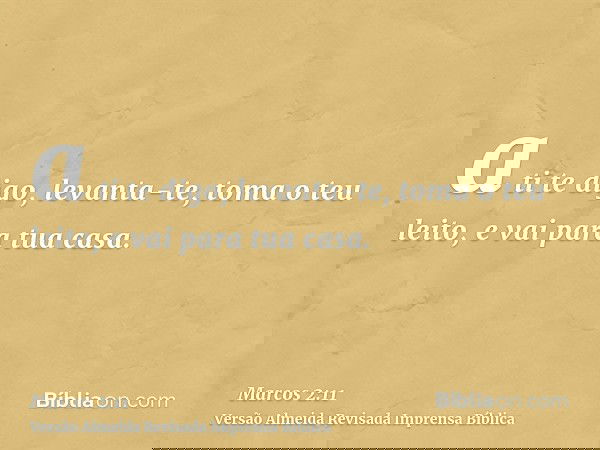 a ti te digo, levanta-te, toma o teu leito, e vai para tua casa.