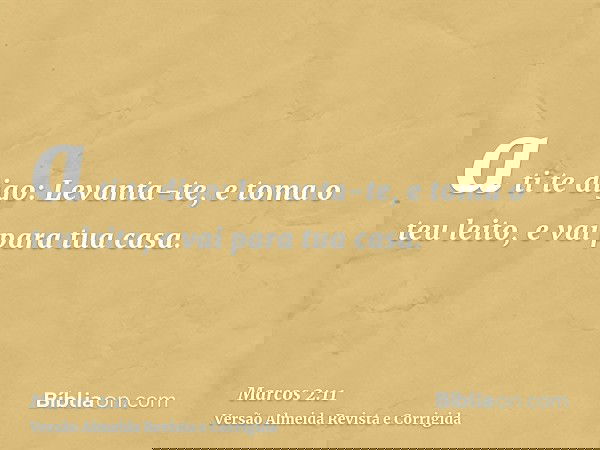 a ti te digo: Levanta-te, e toma o teu leito, e vai para tua casa.