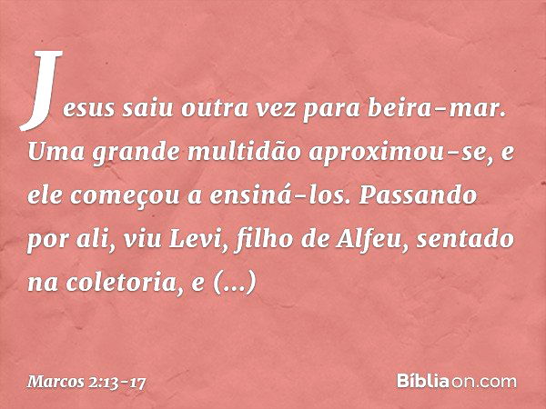 Jesus saiu outra vez para beira-mar. Uma grande multidão aproximou-se, e ele começou a ensiná-los. Passando por ali, viu Levi, filho de Alfeu, sentado na coleto