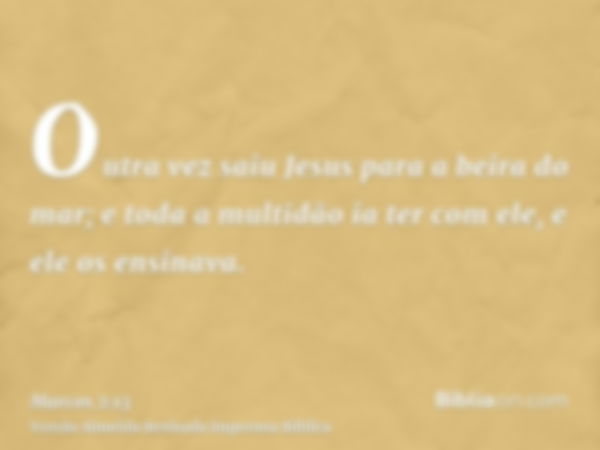 Outra vez saiu Jesus para a beira do mar; e toda a multidão ia ter com ele, e ele os ensinava.