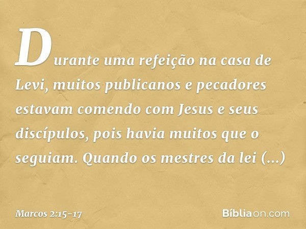 Durante uma refeição na casa de Levi, muitos publicanos e pecadores estavam comendo com Jesus e seus discípulos, pois havia muitos que o seguiam. Quando os mest