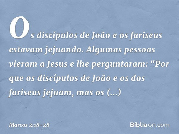 Os discípulos de João e os fariseus estavam jejuando. Algumas pessoas vieram a Jesus e lhe perguntaram: "Por que os discípulos de João e os dos fariseus jejuam,