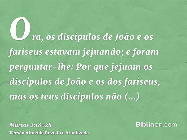 Ora, os discípulos de João e os fariseus estavam jejuando; e foram perguntar-lhe: Por que jejuam os discípulos de João e os dos fariseus, mas os teus discípulos