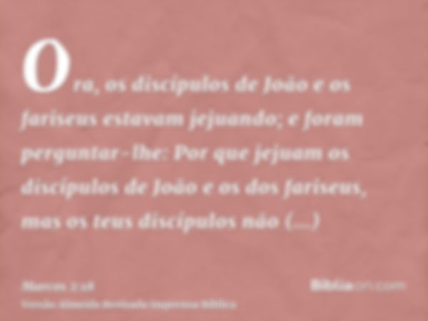 Ora, os discípulos de João e os fariseus estavam jejuando; e foram perguntar-lhe: Por que jejuam os discípulos de João e os dos fariseus, mas os teus discípulos