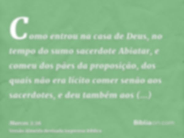 Como entrou na casa de Deus, no tempo do sumo sacerdote Abiatar, e comeu dos pães da proposição, dos quais não era lícito comer senão aos sacerdotes, e deu tamb