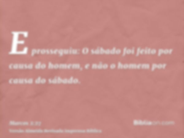 E prosseguiu: O sábado foi feito por causa do homem, e não o homem por causa do sábado.