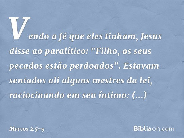 Vendo a fé que eles tinham, Jesus disse ao paralítico: "Filho, os seus pecados estão perdoados". Estavam sentados ali alguns mestres da lei, raciocinando em seu