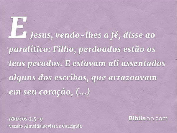 E Jesus, vendo-lhes a fé, disse ao paralítico: Filho, perdoados estão os teus pecados.E estavam ali assentados alguns dos escribas, que arrazoavam em seu coraçã