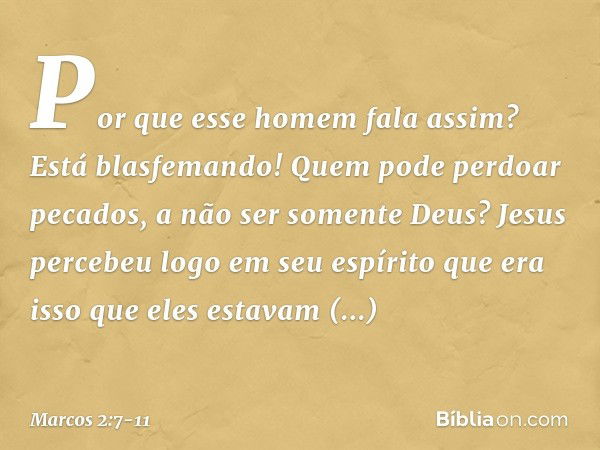 "Por que esse homem fala assim? Está blasfemando! Quem pode perdoar pecados, a não ser somente Deus?" Jesus percebeu logo em seu espírito que era isso que eles 