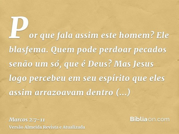 Por que fala assim este homem? Ele blasfema. Quem pode perdoar pecados senão um só, que é Deus?Mas Jesus logo percebeu em seu espírito que eles assim arrazoavam