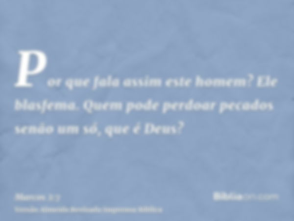 Por que fala assim este homem? Ele blasfema. Quem pode perdoar pecados senão um só, que é Deus?