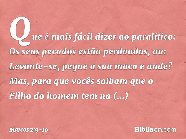 Que é mais fácil dizer ao paralítico: Os seus pecados estão perdoados, ou: Levante-se, pegue a sua maca e ande? Mas, para que vocês saibam que o Filho do homem 