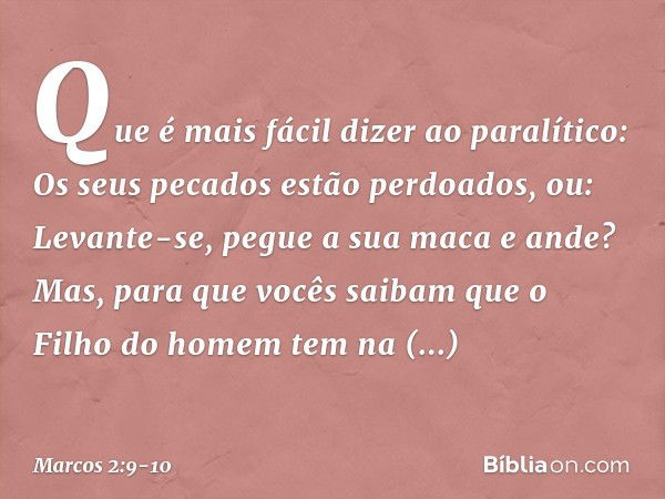 Que é mais fácil dizer ao paralítico: Os seus pecados estão perdoados, ou: Levante-se, pegue a sua maca e ande? Mas, para que vocês saibam que o Filho do homem 