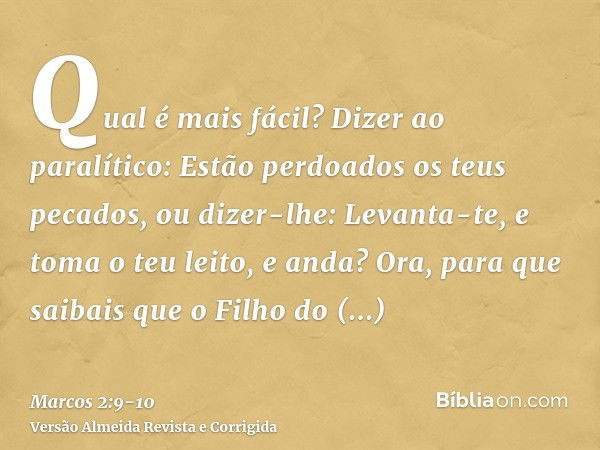 Qual é mais fácil? Dizer ao paralítico: Estão perdoados os teus pecados, ou dizer-lhe: Levanta-te, e toma o teu leito, e anda?Ora, para que saibais que o Filho 