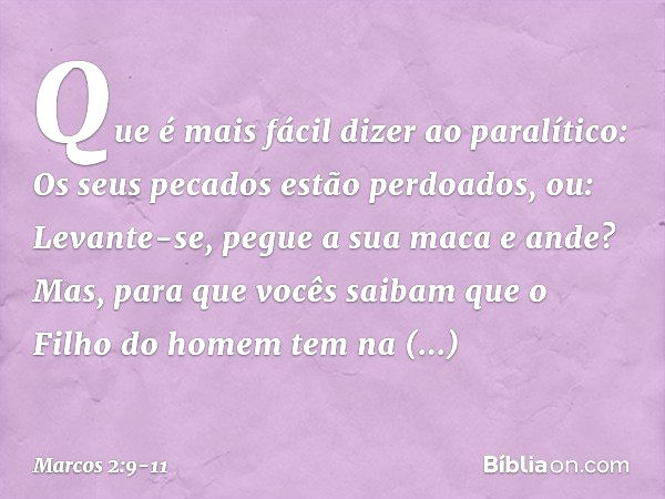 Que é mais fácil dizer ao paralítico: Os seus pecados estão perdoados, ou: Levante-se, pegue a sua maca e ande? Mas, para que vocês saibam que o Filho do homem 