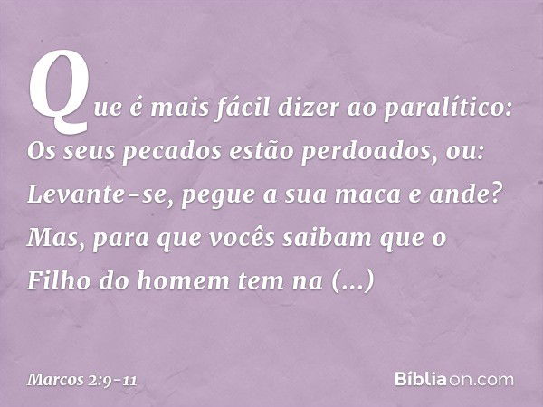 Que é mais fácil dizer ao paralítico: Os seus pecados estão perdoados, ou: Levante-se, pegue a sua maca e ande? Mas, para que vocês saibam que o Filho do homem 