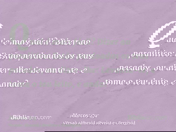 Qual é mais fácil? Dizer ao paralítico: Estão perdoados os teus pecados, ou dizer-lhe: Levanta-te, e toma o teu leito, e anda?