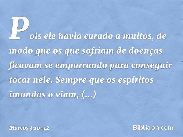 Pois ele havia curado a muitos, de modo que os que sofriam de doenças ficavam se empurrando para conseguir tocar nele. Sempre que os espíritos imundos o viam, p