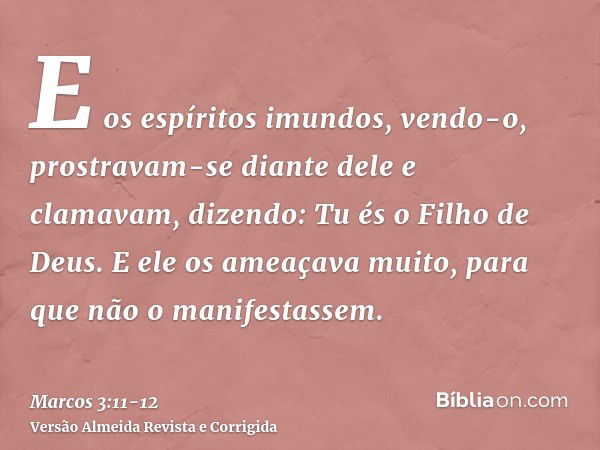 E os espíritos imundos, vendo-o, prostravam-se diante dele e clamavam, dizendo: Tu és o Filho de Deus.E ele os ameaçava muito, para que não o manifestassem.