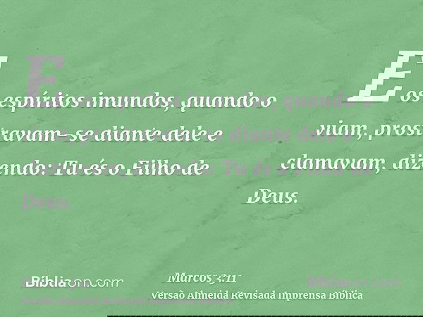 E os espíritos imundos, quando o viam, prostravam-se diante dele e clamavam, dizendo: Tu és o Filho de Deus.
