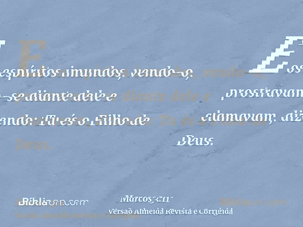E os espíritos imundos, vendo-o, prostravam-se diante dele e clamavam, dizendo: Tu és o Filho de Deus.