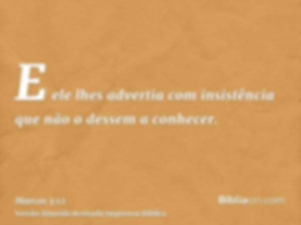 E ele lhes advertia com insistência que não o dessem a conhecer.