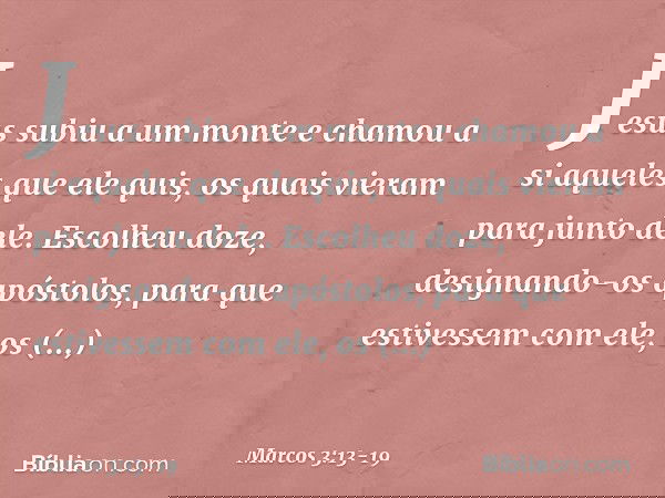 Jesus subiu a um monte e chamou a si aqueles que ele quis, os quais vieram para junto dele. Escolheu doze, designando-os apóstolos, para que estivessem com ele,