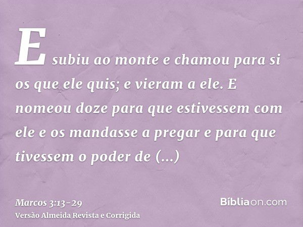 E subiu ao monte e chamou para si os que ele quis; e vieram a ele.E nomeou doze para que estivessem com ele e os mandasse a pregare para que tivessem o poder de