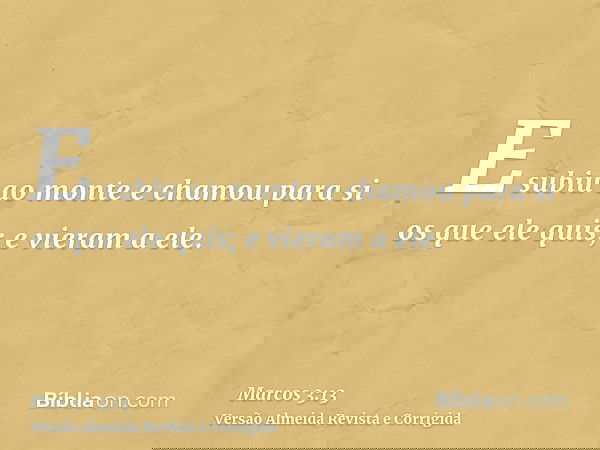E subiu ao monte e chamou para si os que ele quis; e vieram a ele.