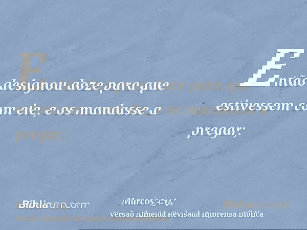 Então designou doze para que estivessem com ele, e os mandasse a pregar;