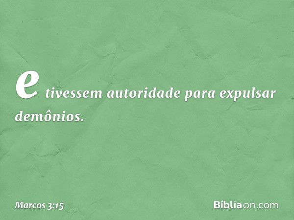 e tivessem autoridade para expulsar demônios. -- Marcos 3:15