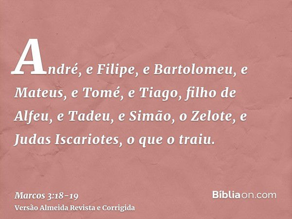 André, e Filipe, e Bartolomeu, e Mateus, e Tomé, e Tiago, filho de Alfeu, e Tadeu, e Simão, o Zelote,e Judas Iscariotes, o que o traiu.