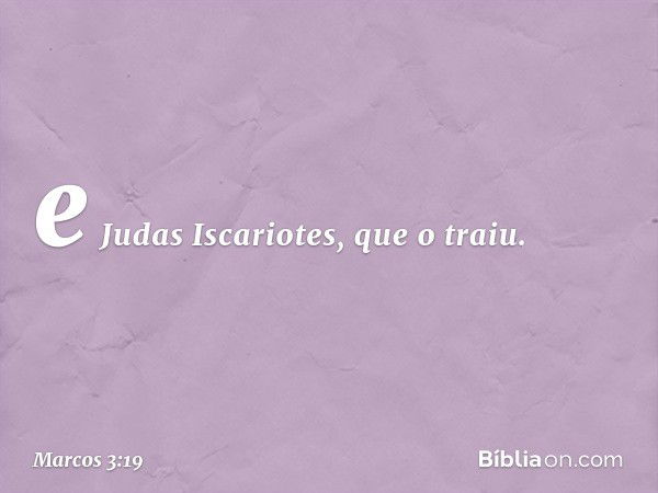 e Judas Iscariotes, que o traiu. -- Marcos 3:19